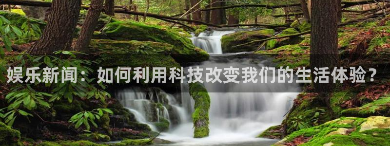 韦德1946官网最新版：娱乐新闻：如何利用科技改变我们的生活体验？