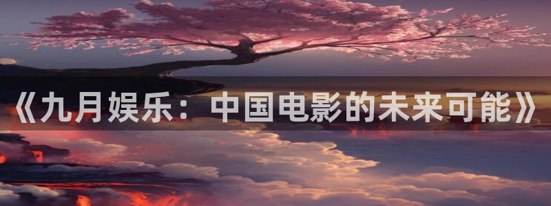 韦德1946最新网站：《九月娱乐：中国电影的未来可能》