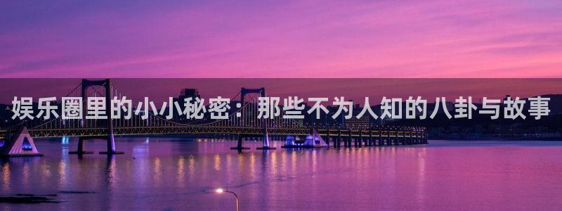韦德1946娱乐手机版：娱乐圈里的小小秘密：那些不为人知的八卦与故事