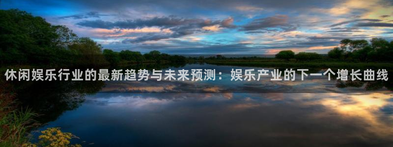 韦德1946最新网站：休闲娱乐行业的最新趋势与未来预测：娱乐产业的下一个增长曲线