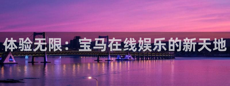 韦德1946体育官方入口：体验无限：宝马在线娱乐的新天地